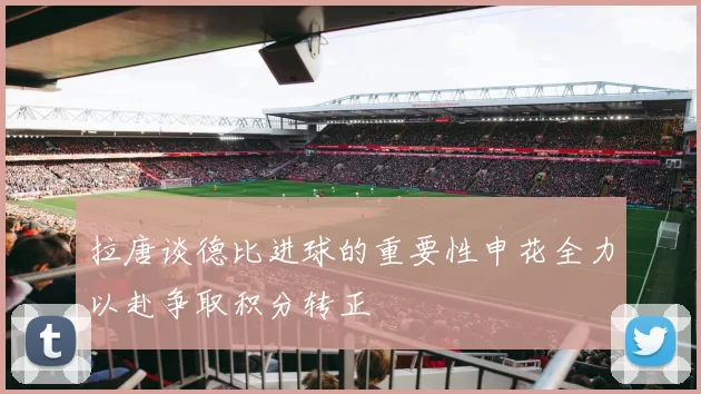 拉唐谈德比进球的重要性申花全力以赴争取积分转正